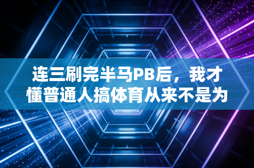 连三刷完半马PB后,我才懂普通人搞体育从来不是为了当冠军 连三刷完半马PB后,我才懂普通人搞体育从来不是为了当冠军