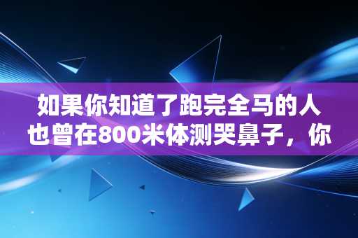 如果你知道了跑完全马的人也曾在800米体测哭鼻子，你就不会觉得运动是少数人的天赋