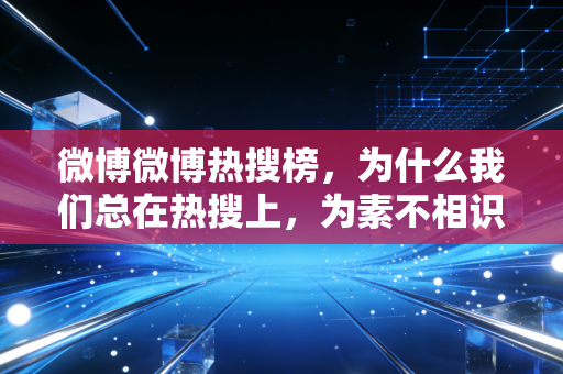 微博微博热搜榜,为什么我们总在热搜上,为素不相识的体育人破防? 微博微博热搜榜,为什么我们总在热搜上,为素不相识的体育人破防?