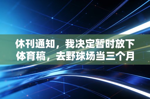 休刊通知，我决定暂时放下体育稿，去野球场当三个月的地板流混子