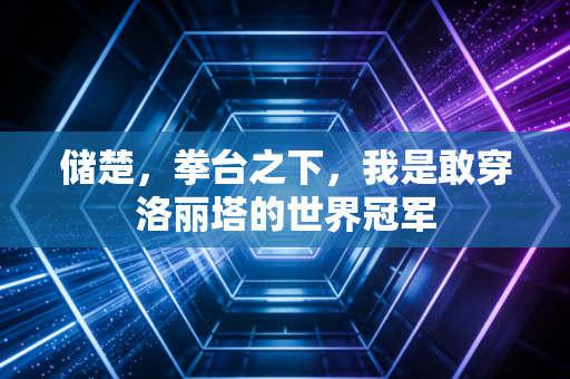 储楚,拳台之下,我是敢穿洛丽塔的世界冠军 储楚,拳台之下,我是敢穿洛丽塔的世界冠军