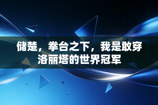 储楚,拳台之下,我是敢穿洛丽塔的世界冠军 储楚,拳台之下,我是敢穿洛丽塔的世界冠军
