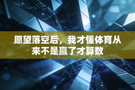 愿望落空后，我才懂体育从来不是赢了才算数
