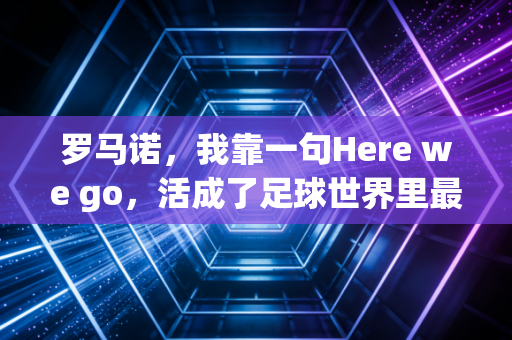罗马诺，我靠一句Here we go，活成了足球世界里最特殊的第四官员