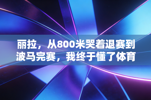 丽拉，从800米哭着退赛到波马完赛，我终于懂了体育从来不是强者的专属游戏