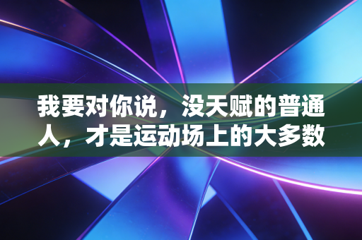 我要对你说，没天赋的普通人，才是运动场上的大多数