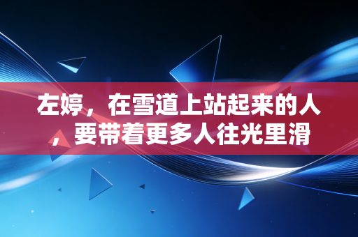 左婷,在雪道上站起来的人,要带着更多人往光里滑 左婷,在雪道上站起来的人,要带着更多人往光里滑