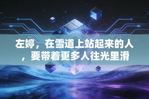 左婷，在雪道上站起来的人，要带着更多人往光里滑