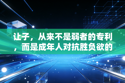 让子，从来不是弱者的专利，而是成年人对抗胜负欲的温柔铠甲
