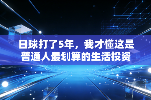 日球打了5年,我才懂这是普通人最划算的生活投资 日球打了5年,我才懂这是普通人最划算的生活投资