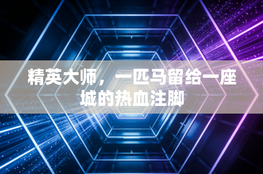 精英大师，一匹马留给一座城的热血注脚