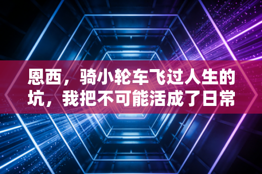 恩西，骑小轮车飞过人生的坑，我把不可能活成了日常