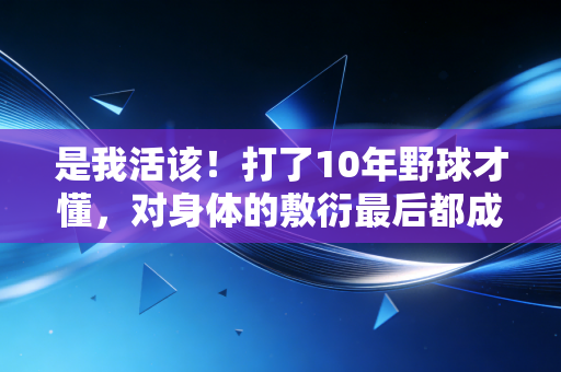 是我活该！打了10年野球才懂，对身体的敷衍最后都成了缠一辈子的伤