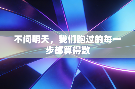 不问明天,我们跑过的每一步都算得数 不问明天,我们跑过的每一步都算得数