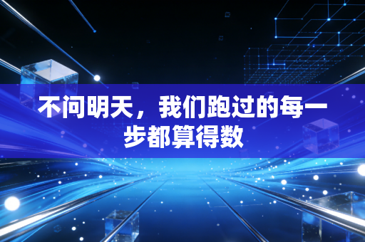 不问明天，我们跑过的每一步都算得数
