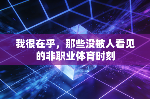 我很在乎，那些没被人看见的非职业体育时刻