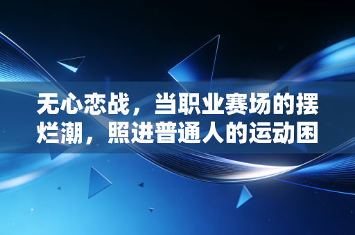 无心恋战，当职业赛场的摆烂潮，照进普通人的运动困境