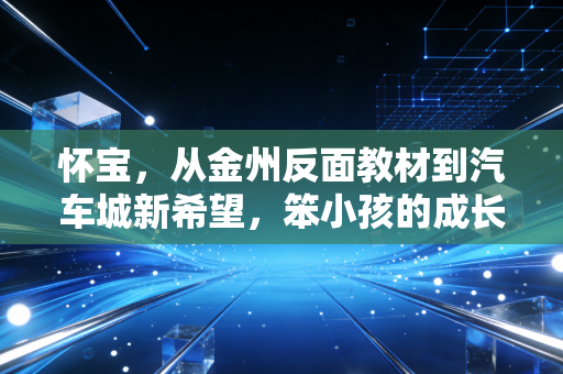 怀宝,从金州反面教材到汽车城新希望,笨小孩的成长从来都不晚 怀宝,从金州反面教材到汽车城新希望,笨小孩的成长从来都不晚