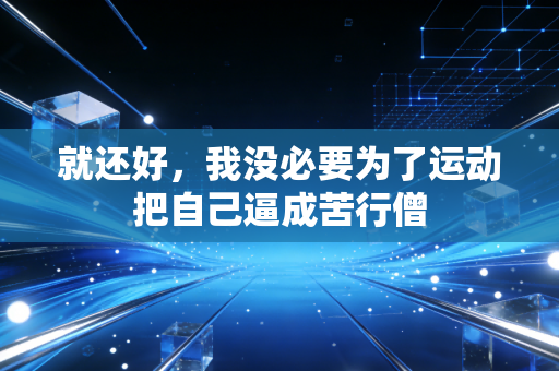 就还好，我没必要为了运动把自己逼成苦行僧