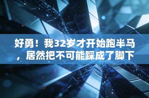 好勇!我32岁才开始跑半马,居然把不可能踩成了脚下的跑道 好勇!我32岁才开始跑半马,居然把不可能踩成了脚下的跑道