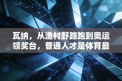 瓦纳，从渔村野路跑到奥运领奖台，普通人才是体育最动人的底色