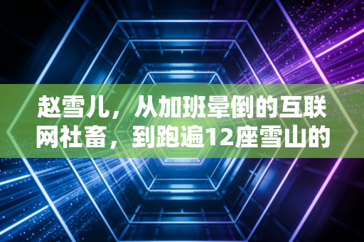 赵雪儿，从加班晕倒的互联网社畜，到跑遍12座雪山的越野跑女孩