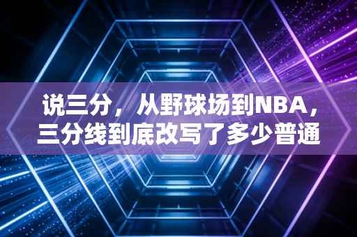 说三分，从野球场到NBA，三分线到底改写了多少普通人的篮球人生？