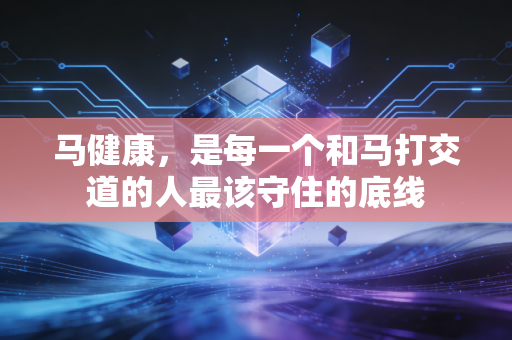 马健康,是每一个和马打交道的人最该守住的底线 马健康,是每一个和马打交道的人最该守住的底线