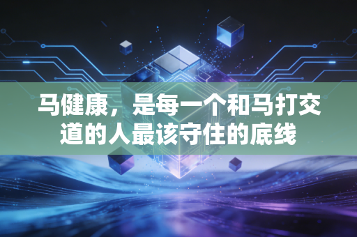 马健康，是每一个和马打交道的人最该守住的底线