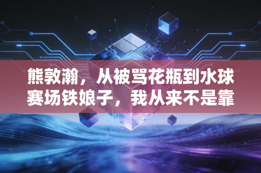 熊敦瀚,从被骂花瓶到水球赛场铁娘子,我从来不是靠脸吃饭的运动员 熊敦瀚,从被骂花瓶到水球赛场铁娘子,我从来不是靠脸吃饭的运动员