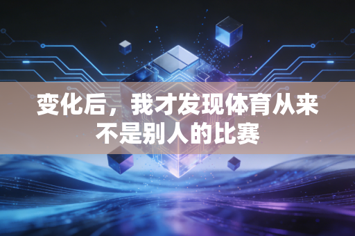 变化后，我才发现体育从来不是别人的比赛