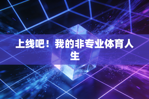 上线吧!我的非专业体育人生 上线吧!我的非专业体育人生