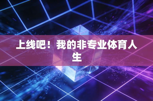 上线吧!我的非专业体育人生 上线吧!我的非专业体育人生