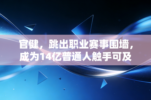 官健,跳出职业赛事围墙,成为14亿普通人触手可及的健身灯塔 官健,跳出职业赛事围墙,成为14亿普通人触手可及的健身灯塔