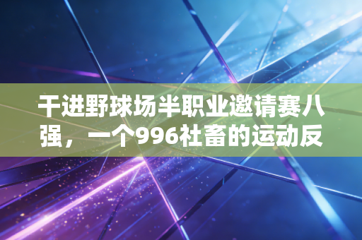 干进野球场半职业邀请赛八强,一个996社畜的运动反内卷指南 干进野球场半职业邀请赛八强,一个996社畜的运动反内卷指南