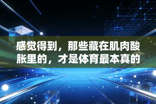 感觉得到，那些藏在肌肉酸胀里的，才是体育最本真的意义