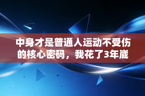 中身才是普通人运动不受伤的核心密码，我花了3年崴脚3次才摸透的真相