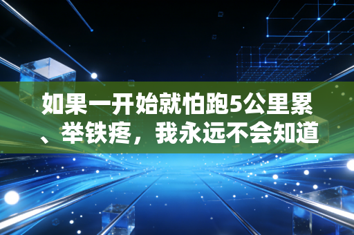 如果一开始就怕跑5公里累、举铁疼，我永远不会知道运动能治好多数的生活丧