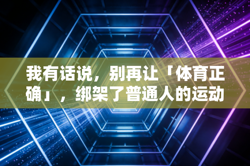 我有话说，别再让「体育正确」，绑架了普通人的运动自由