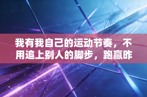 我有我自己的运动节奏，不用追上别人的脚步，跑赢昨天的自己就够了