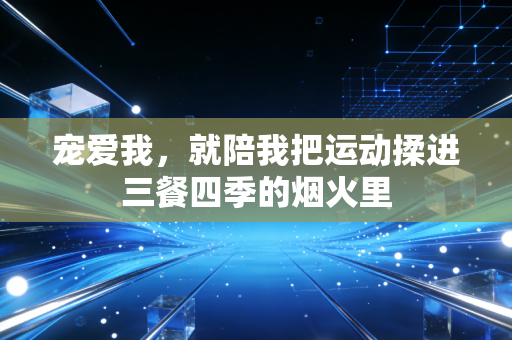 宠爱我，就陪我把运动揉进三餐四季的烟火里