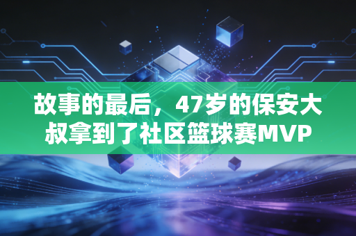 故事的最后，47岁的保安大叔拿到了社区篮球赛MVP