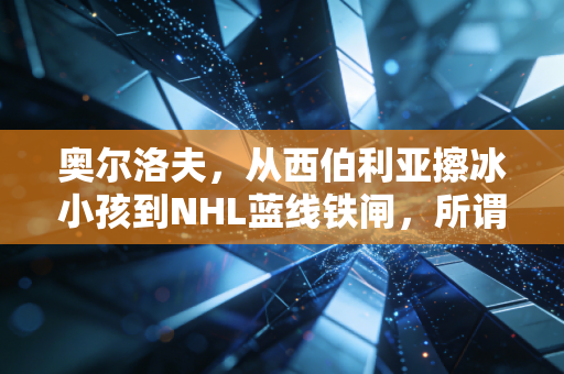 奥尔洛夫，从西伯利亚擦冰小孩到NHL蓝线铁闸，所谓天赋不过是摔过的一万个跟头