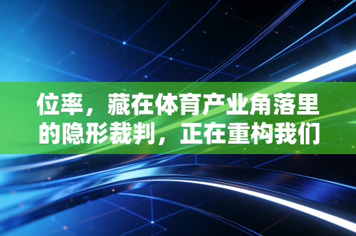 位率，藏在体育产业角落里的隐形裁判，正在重构我们的运动体验