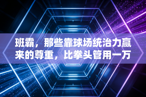 班霸，那些靠球场统治力赢来的尊重，比拳头管用一万倍