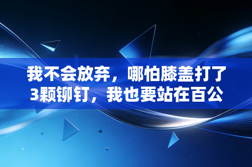 我不会放弃,哪怕膝盖打了3颗铆钉,我也要站在百公里越野的起跑线上 我不会放弃,哪怕膝盖打了3颗铆钉,我也要站在百公里越野的起跑线上