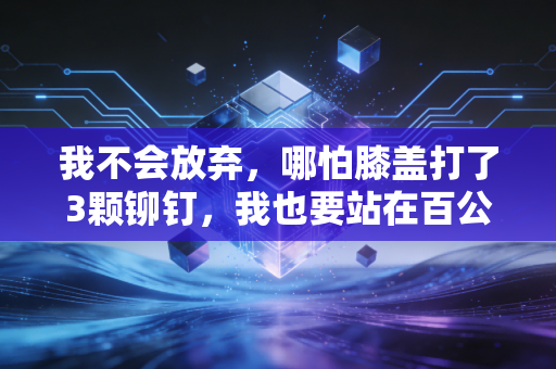 我不会放弃，哪怕膝盖打了3颗铆钉，我也要站在百公里越野的起跑线上