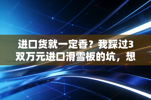 进口货就一定香？我踩过3双万元进口滑雪板的坑，想给所有运动爱好者提个醒