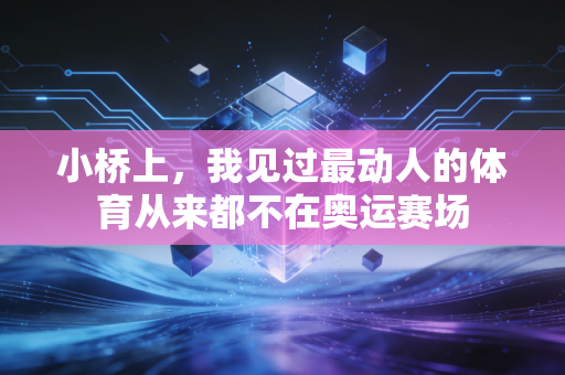小桥上，我见过最动人的体育从来都不在奥运赛场