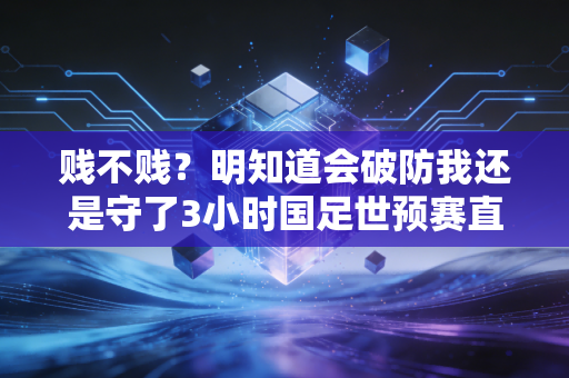 贱不贱？明知道会破防我还是守了3小时国足世预赛直播